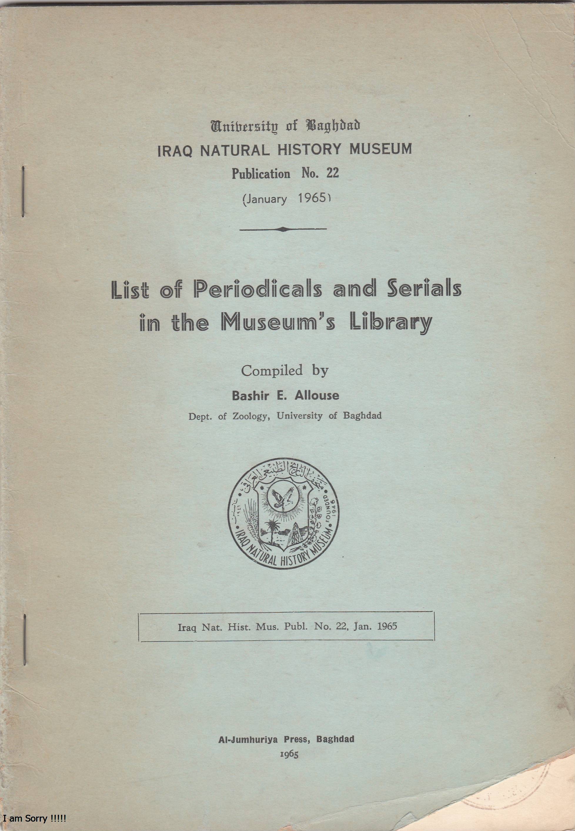 					View No. 22 (1965): List of Periodicals and Serials in the Museum's Library Compiled by Bashir E. Allouse Dept. of Zoology, University of Baghdad Iraq Nat.Hist. Mus, Baghdad, Iraq
				